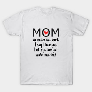 I Love You Mom More than that - gift for mom T-Shirt